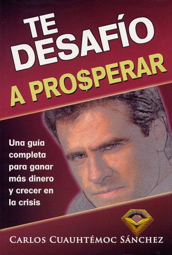 Te desafío a prosperar: Una Guia Completa Para Ganar Mas Dinero y Crecer En La Crisis [Paperback] Carlos Cuauhtémoc Sánchez