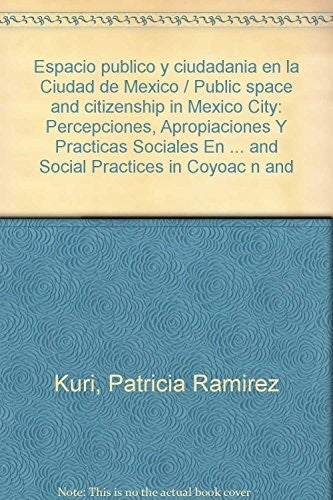 Espacio Publico Y Ciudadanía En La Ciudad De México. Percepciones, Apropiaciones Y Prácticas Sociales En Coyoacán Y Su Centro Histórico [Paperback] Kuri, Patricia Ramirez