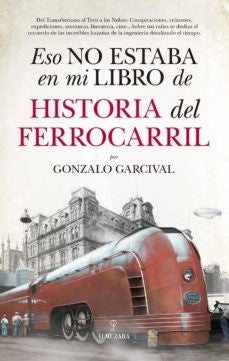 Eso no estaba en mi libro de Historia del Ferrocarril: Del transbiteriano al Tren a las Nubes: Conspiraciones, crímenes, expediciones, aventuras, ... de la ingeniería desafiando al tiempo. [Paperback] Garcival, Gonzalo