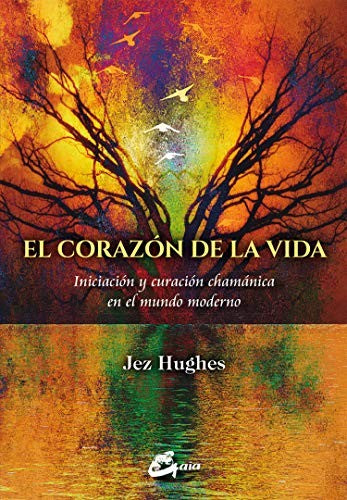 El corazón de la vida. Iniciación y curación chamánica en el mundo moderno [Paperback] Hughes, Jez