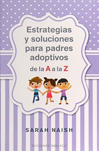 Estrategias y soluciones para padres adoptivos de la A a la Z [Paperback] Sarah Naish