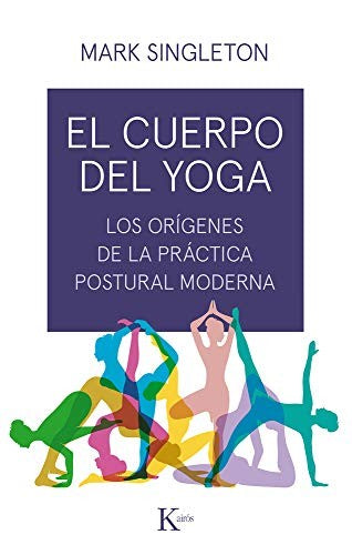 El cuerpo del yoga: Los orígenes de la práctica postural moderna [Paperback] Mark Singleton