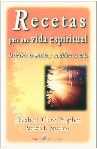 Recetas para una vida Espiritual Descubre tu misión y equilibra tu vida Elizabeth Clare Prophet and Patricia R. Spadaro