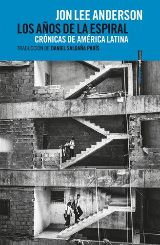 Años de la espiral, Los: Crónicas de América Latina [Paperback] Lee Anderson, John and Saldaña París, Daniel