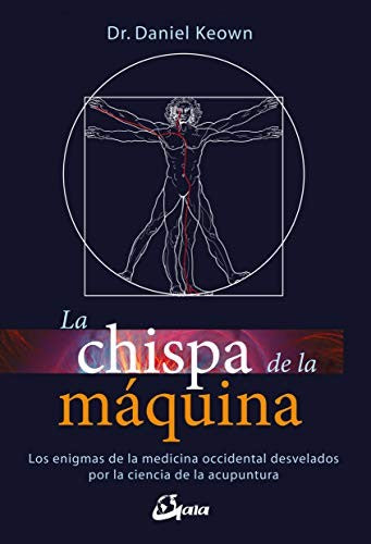 La chispa de la máquina: Los enigmas de la medicina occidental desvelados por la ciencia de la acupuntura Keown, Daniel