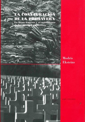 La consagración de la primavera: La gran guerra y el nacimiento de los tiempos modernos [Paperback] Eksteins, Modris