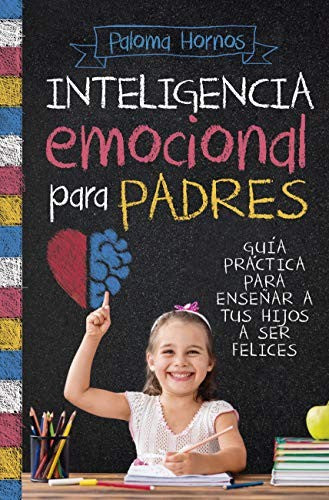 Inteligencia emocional para padres: guía práctica para enseñar a tus hijos a ser felices [Paperback] Hornos, Paloma