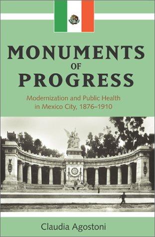 Monuments of Progress: Modernization and Public Health in Mexico City, 1876-1910 [Hardcover] Agostoni, Claudia