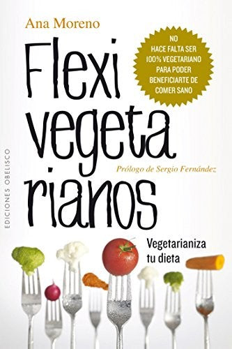 Flexivegetarianos: Vegetarianiza tu dieta. No hace falta ser 100% vegetariano para poder beneficiarte de comer sano [Paperback] Ana Moreno