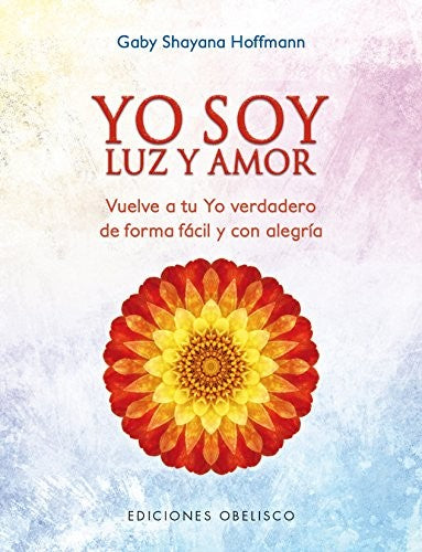 Yo Soy Luz y Amor: Vuelve a tu Yo verdadero de forma fácil y con alegría [Paperback] Gaby Shayana Hoffmann