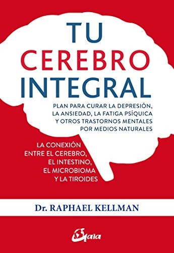 Tu cerebro integral: Plan para curar la depresión, la ansiedad, la fatiga psíquica y otros trastornos mentales por medidos naturales [Paperback] Kellman, Raphael