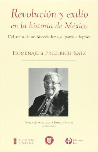 Revolución y exilio en la historia de México. Homenaje a Friedrich Katz [Paperback] Javier Garciadiego and Emilio Kourí
