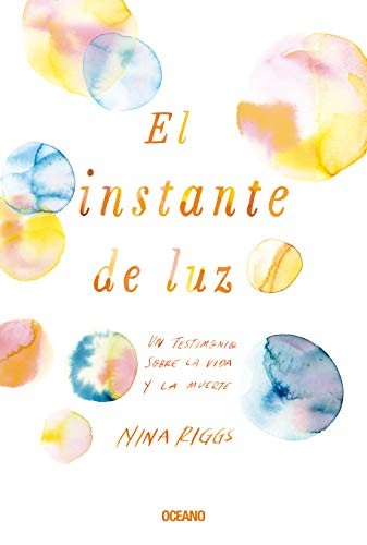 El instante de luz. Un testimonio sobre la vida y la muerte [Paperback] Riggs, Nina