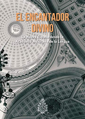 ENCANTADOR DIVINO, EL. LA NUEVA ESPAÑA DESDE LA ACADEMIA MEXICANA DE LA LENGUA