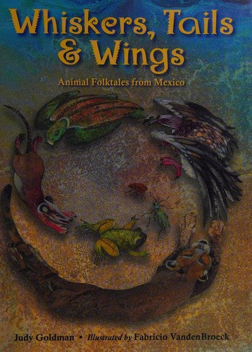 Whiskers, Tails & Wings: Animal Folktales from Mexico Goldman, Judy and Vandenbroek, Fabricio