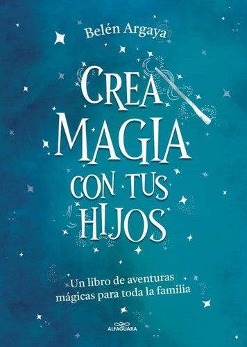 Crea magia con tus hijos. Un libro de aventuras mágicas para toda la familia