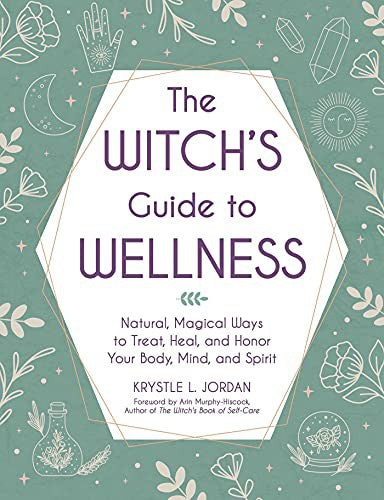 The Witch's Guide to Wellness: Natural, Magical Ways to Treat, Heal, and Honor Your Body, Mind, and Spirit [Hardcover] Jordan, Krystle L and Murphy-Hiscock, Arin