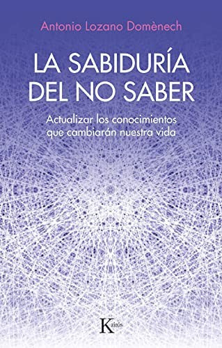 La sabiduría del no saber: Actualizar Los Conocimientos Que Cambiarán Nuestra Vida [Paperback] Lozano Domènech, Antonio