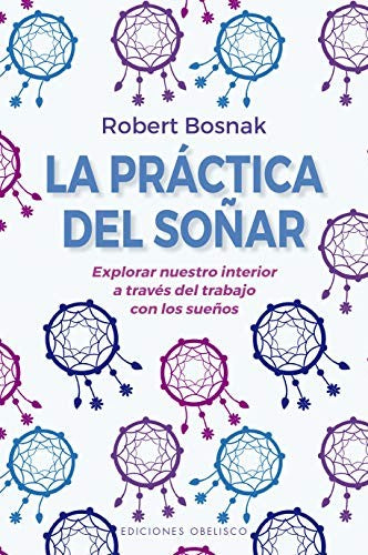 La práctica del soñar (Nueva edición) (Portada puede variar): Explorar nuestro interior a través del trabajo con los sueños [Paperback] Robert Bosnak