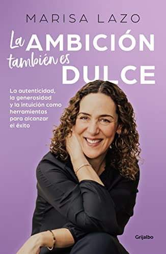 La ambición también es dulce. La autenticidad, la generosidad y la intuición como herramientas para alcanzar el éxito [Paperback] Lazo, Marisa