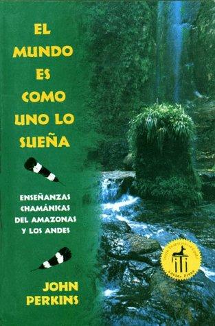 El mundo es como uno lo sueña: Enseñanzas Chamánicas del Amazonas Y Los Andes [Paperback] Perkins, John