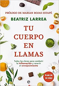 Tu cuerpo en llamas: Todas las claves para combatir la inflamación y revertir el envejecimiento Larrea, Beatriz