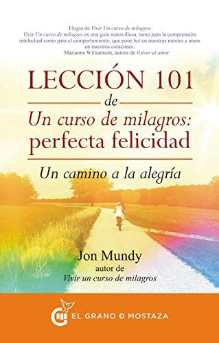 Lección 101 de un curso de milagros: Perfecta felicidad. Un camino a la alegría [Paperback] Mundy, Jon