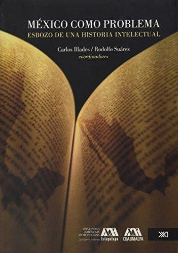 México como problema: Esbozo de una historia intelectual [Paperback] Illades, Carlos y Rodolfo Suárez (coords.)