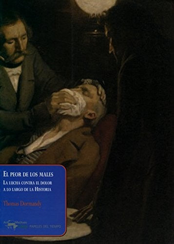 El Peor De Los Males. La Lucha Contra El Dolor A Lo Largo De La Historia Dormandy, Thomas