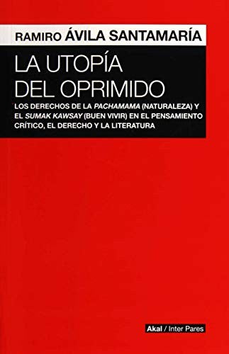 La utopía del oprimido - los derechos de la Pachamama (Naturaleza) y el Sumak Kawsay (buen vivir) en el pensamiento crítico, el Derecho y la literatura [Paperback] Avila Santamaría, Ramiro