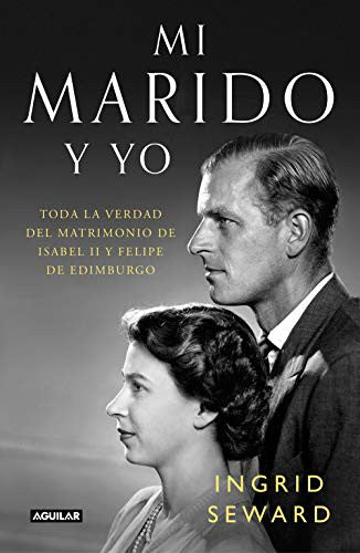 Mi marido y yo. Toda la verdad del matrimonio de Isabel II y Felipe de Edimburgo [Hardcover] Seward, Ingrid