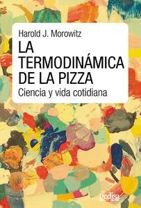La termodinámica de la pizza: Ciencia y vida cotidiana. [Paperback] Morowits Harold