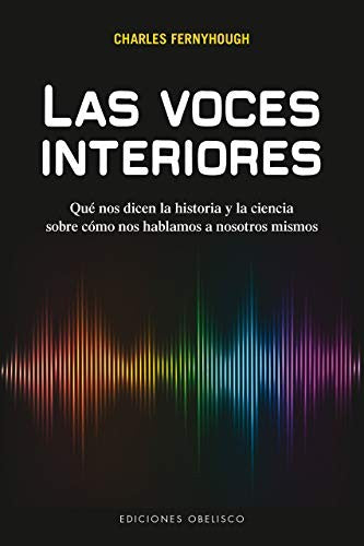 Las voces interiores: Qué nos dicen la historia y la ciencia sobre cómo nos hablamos a nosotros mismos [Paperback] Charles Fernyhough