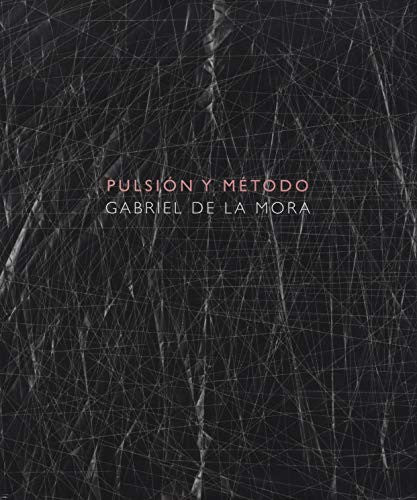 Pulsión y método: Gabriel de la Mora [Hardcover] De la Mora, Gabriel