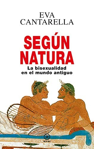 SEGÚN NATURA La bixesualidad en el mundo antiguo: 0 [Hardcover] Cantarella, Eva