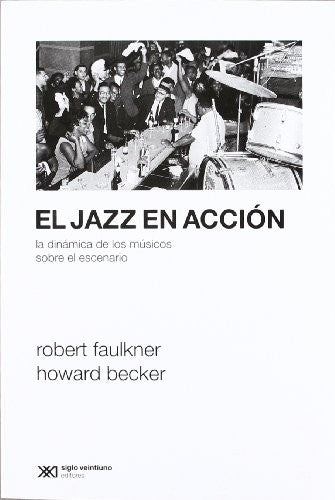 El jazz en acción: La dinámica de los músicos sobre el escenario [Paperback] Becker, Howard and Faulkner, Robert