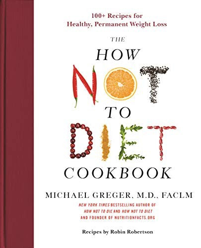 The How Not to Diet Cookbook: 100+ Recipes for Healthy, Permanent Weight Loss [Hardcover] Greger, Michael