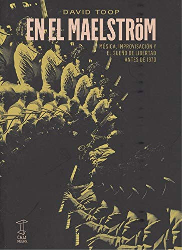EN EL MAELSTROM. MUSICA IMPROVISACION Y EL SUEÑO DE LIBERTAD ANTES DE 1970