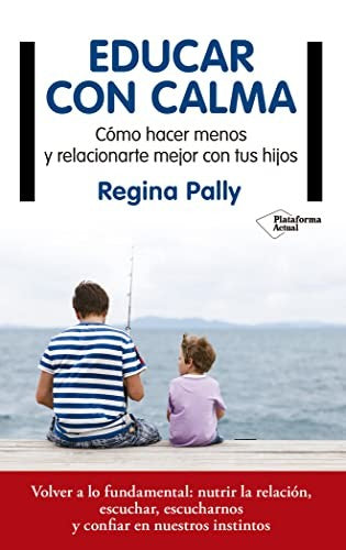Educar con calma. Cómo hacer menos y relacionarte mejor con tus hijos [Paperback] Pally, Regina