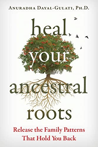 Heal Your Ancestral Roots: Release the Family Patterns That Hold You Back [Paperback] Dayal-Gulati, Anuradha