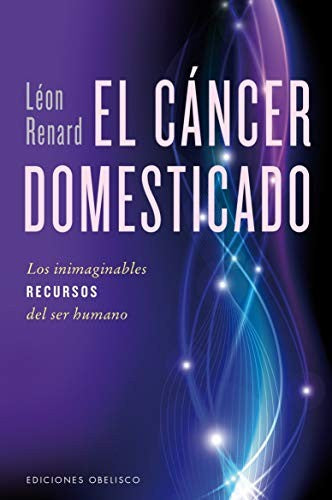 El cáncer domesticado: Los inimaginables RECURSOS del ser humano [Paperback] Léon Renard