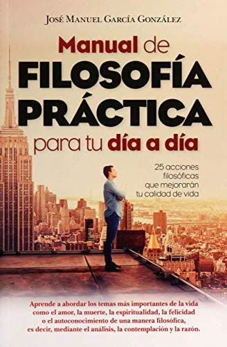 Manual de Filosofía práctica para tu día a día: 25 acciones filosóficas que mejorarán tu calidad de vida [Paperback] García González, José Manuel