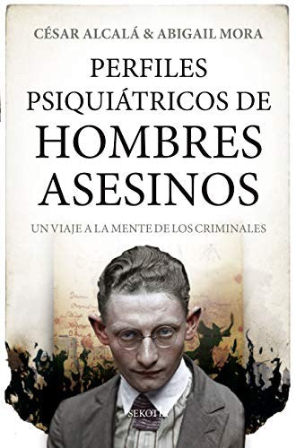 Perfiles Psiquiátricos De Hombres Asesinos: Un viaje a la mente de los criminales [Paperback] César Alcalá and Abigail Mora Sanz