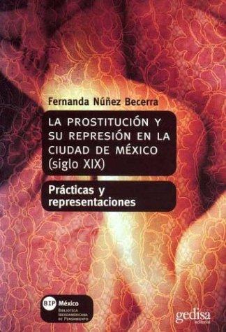 La prostitución y su represión en la ciudad de México: (siglo XIX) Prácticas y representaciones Núñez Becerra, Fernanda