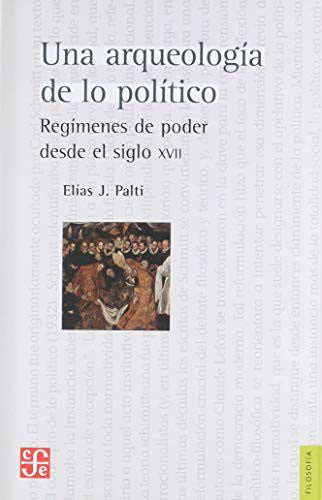 Fondo De Cultura Económica Una Arqueología De Lo Político: Regímenes De Poder Desde El Siglo XVII [Paperback] Palti. Elías J.