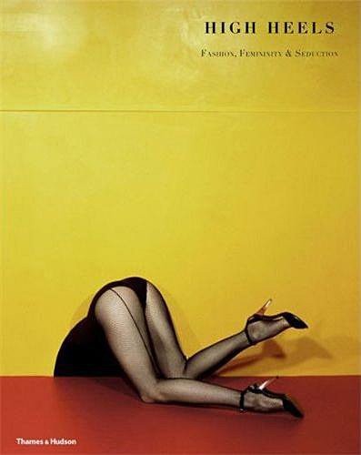 High Heels. Fashion Femininity Seduction Ivan Vartanian; James Crump
