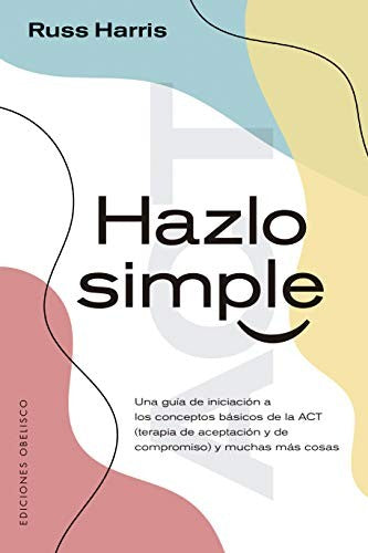 Hazlo Simple: Una guía de inicio rápido para los conceptos básicos de la ACT (terapia de aceptación y de compromiso) y más allá [Paperback] Russ Harris