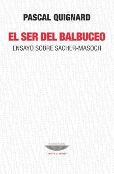 Ser Del Balbuceo Ensayo Sobre Sacher - Masoch (Coleccion Teoria Y Ensayo) (Rustico) [Paperback] Quignard, Pascal