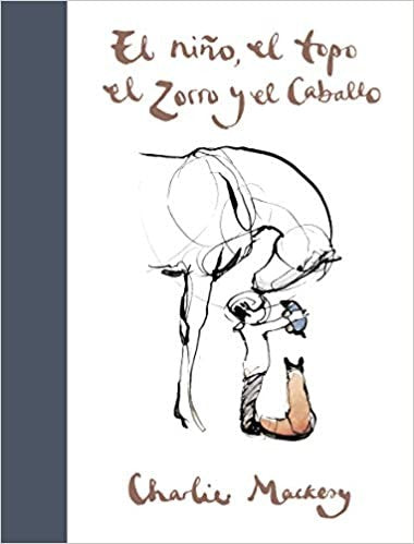 El Niño, El Topo, El Zorro Y El Caballo / The Boy, the Mole, the Fox and the Horse Mackesy, Charlie