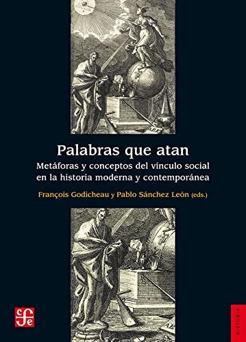 Fondo De Cultura Económica Palabras Que Atan. Metáforas Y Conceptos Del Vínculo Social En La Historia Moderna Y Contemporánea [Paperback] Godicheau, François and Pablo Sánchez León